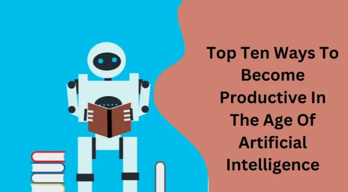 Top Ten Ways To Become Productive In The Age Of Artificial Intelligence