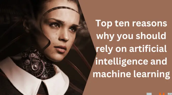 Top Ten Reasons Why You Should Rely On Artificial Intelligence And Machine Learning