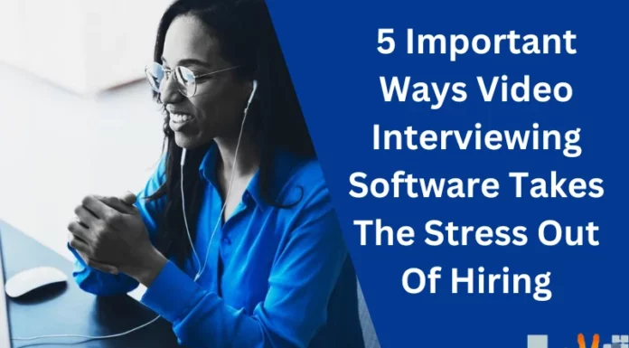 5 Important Ways Video Interviewing Software Takes The Stress Out Of Hiring