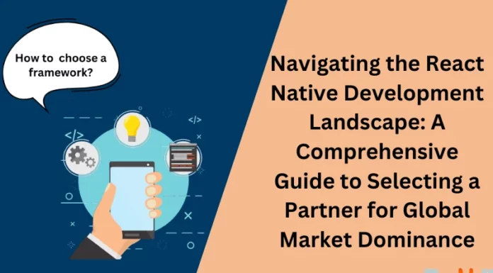 Navigating The React Native Development Landscape: A Comprehensive Guide To Selecting A Partner For Global Market Dominance