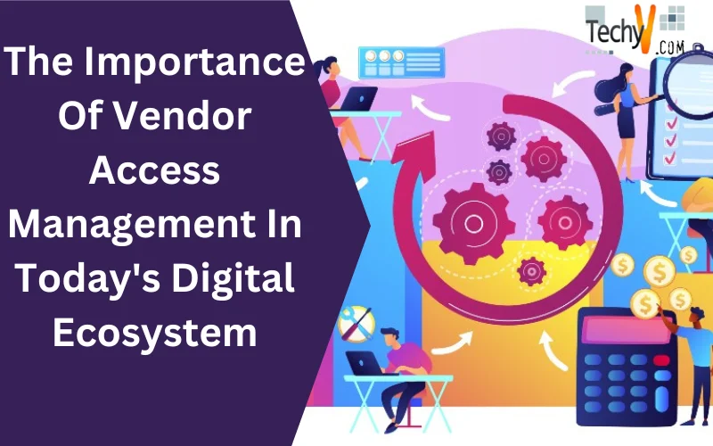 The Importance Of Vendor Access Management In Today's Digital Ecosystem