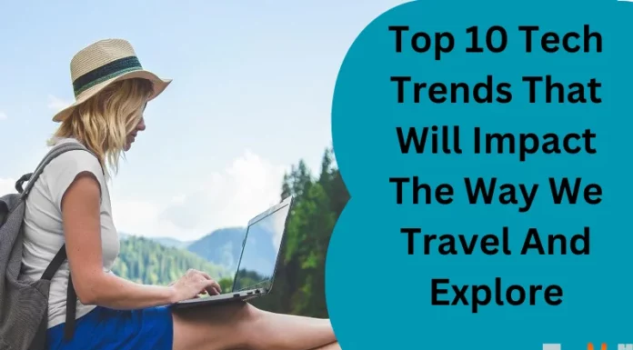 Top 10 Tech Trends That Will Impact The Way We Travel And Explore