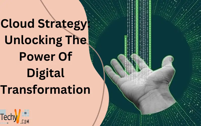 Cloud Strategy: Unlocking The Power Of Digital Transformation