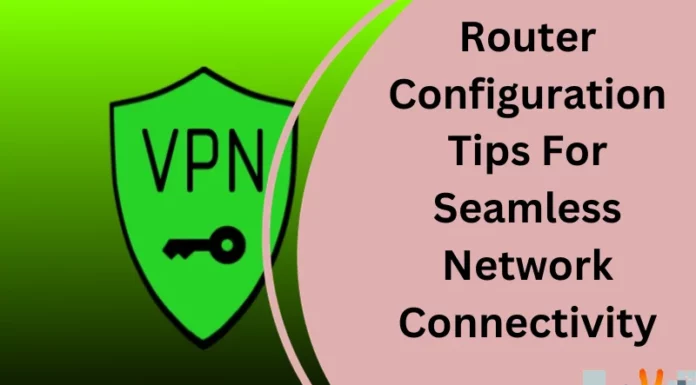 Router Configuration Tips For Seamless Network Connectivity