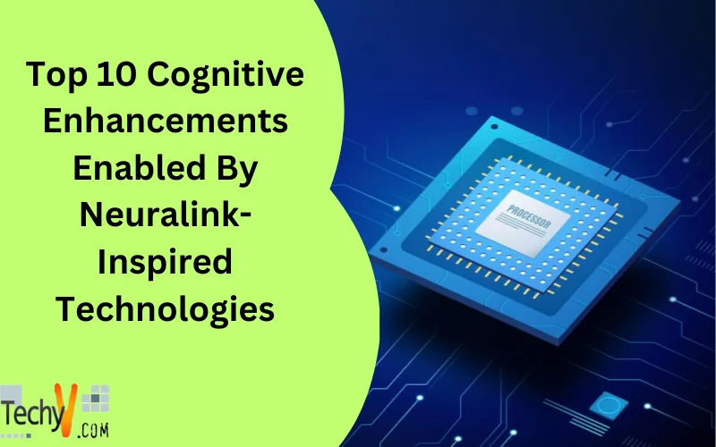 Top 10 Cognitive Enhancements Enabled By Neuralink-Inspired Technologies