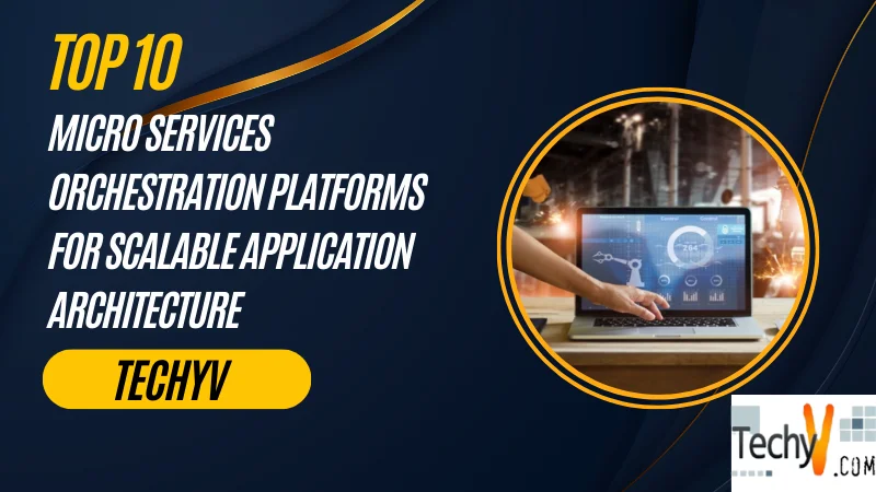 Top 10 Micro Services Orchestration Platforms For Scalable Application Architecture