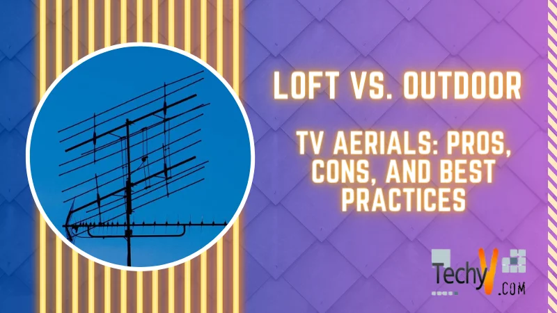 Loft Vs. Outdoor TV Aerials: Pros, Cons, And Best Practices