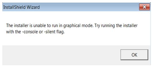 InstallShield Wizard  The Installer is unable to run in graphical mode. Try running the installer with the -console or -silent flag