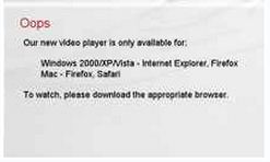 Our new video player is only available for: Windows 2000/XP/Vista: Internet Explorer, Firefox. Mac: Firefox, Safari.