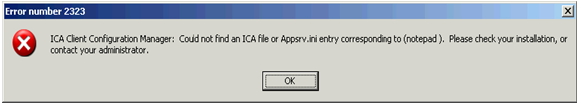 Error number 2323 ICA Client Configuration Manager: Could not find an ICA file or Appsrv.ini entry corresponding to (notepad). 