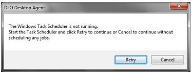 DLO Desktop Agent The Windows Task Scheduler is not running. Start the Task Scheduler and click retry to continue or Cancel to continue without scheduling any jobs