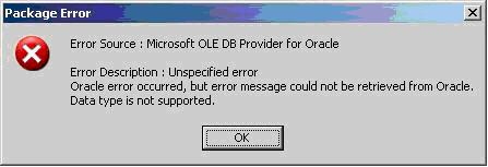 Package Error Error Source : Microsoft OLE DB Provider for Oracle Error Description : Unspecified error Oracle error occurred, but error message could not be retrieved from Oracle. Data type is not supported.
