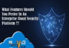 What Features Should You Prefer In An Enterprise Cloud Security Platform?