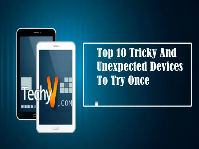 Top 10 Tricky And Unexpected Devices To Try Once