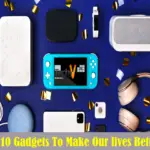 Top 10 Gadgets To Make Our Lives Better