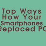 Top Ways How Your Smartphones Have Already Replaced PC