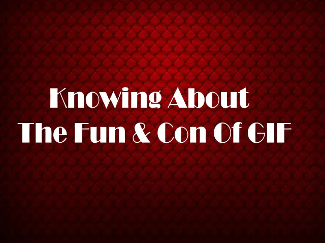 Knowing About The Fun And Cons Of Gif