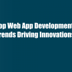 Top Web App Development Trends Driving Innovations
