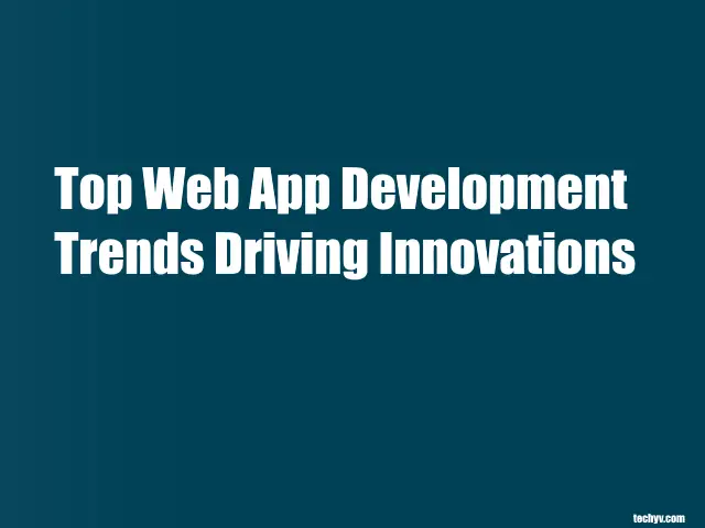 Top Web App Development Trends Driving Innovations