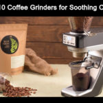 Top 10 Coffee Grinders For Soothing Coffee