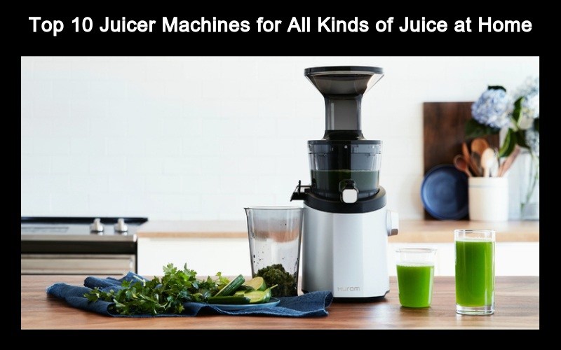 Top 10 Juicer Machines For All Kinds Of Juice At Home