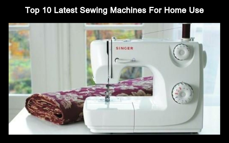 Top 10 Latest Sewing Machines For Home Use