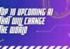 Top 10 Upcoming AI That Will Change The World