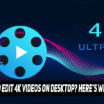 Is It Better To Edit 4K Videos On Desktop? Here’s Why And How To