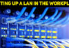 Setting Up A LAN In The Workplace – 6 Things You Need