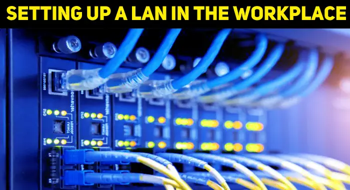 Setting Up A LAN In The Workplace – 6 Things You Need